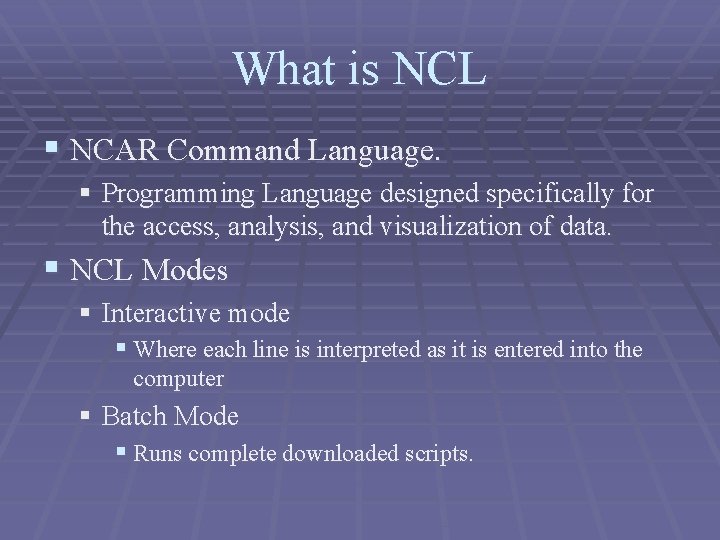 What is NCL § NCAR Command Language. § Programming Language designed specifically for the