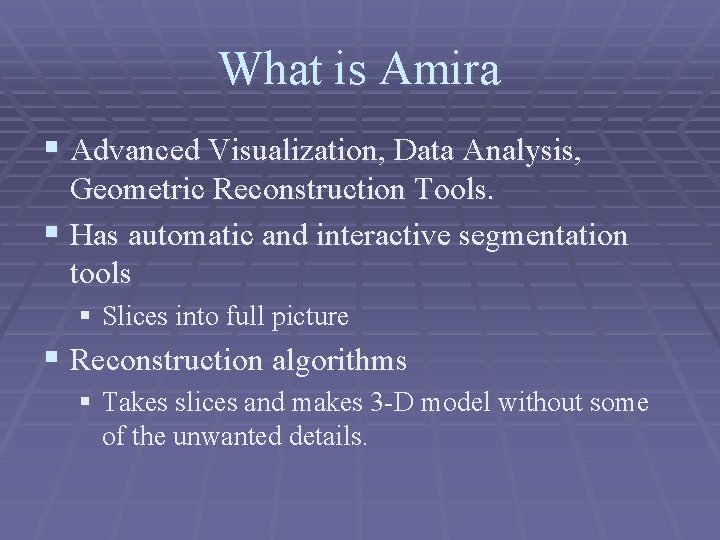 What is Amira § Advanced Visualization, Data Analysis, Geometric Reconstruction Tools. § Has automatic