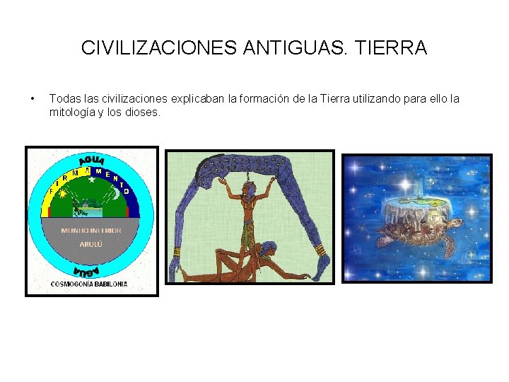 CIVILIZACIONES ANTIGUAS. TIERRA • Todas las civilizaciones explicaban la formación de la Tierra utilizando