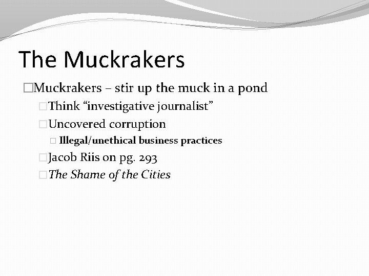 The Muckrakers �Muckrakers – stir up the muck in a pond �Think “investigative journalist”