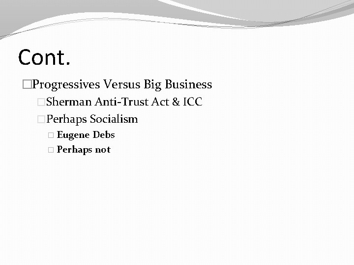 Cont. �Progressives Versus Big Business �Sherman Anti-Trust Act & ICC �Perhaps Socialism � Eugene