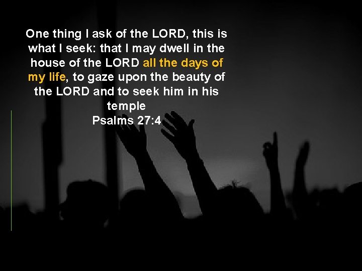One thing I ask of the LORD, this is what I seek: that I