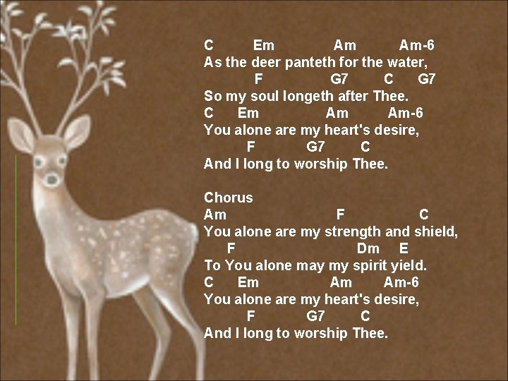 C Em Am-6 As the deer panteth for the water, F G 7 C