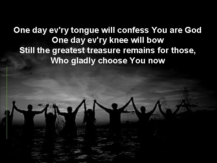 One day ev'ry tongue will confess You are God One day ev'ry knee will