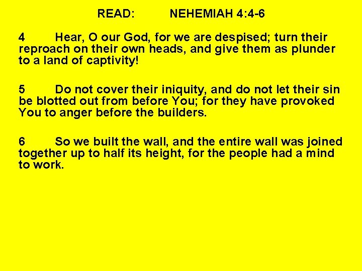 READ: NEHEMIAH 4: 4 -6 4 Hear, O our God, for we are despised;