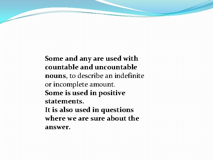 Some and any are used with countable and uncountable nouns, to describe an indefinite