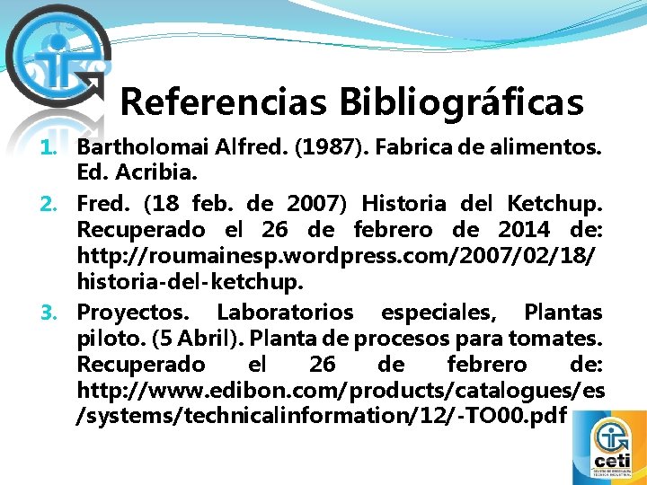 Referencias Bibliográficas 1. Bartholomai Alfred. (1987). Fabrica de alimentos. Ed. Acribia. 2. Fred. (18