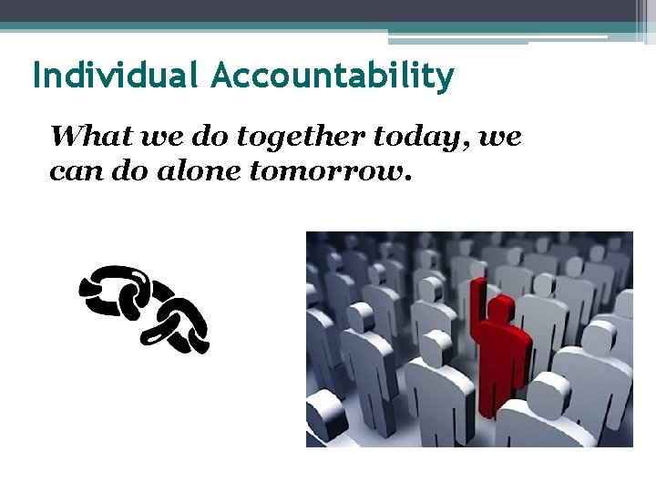 Individual Accountability What we do together today, we can do alone tomorrow. 