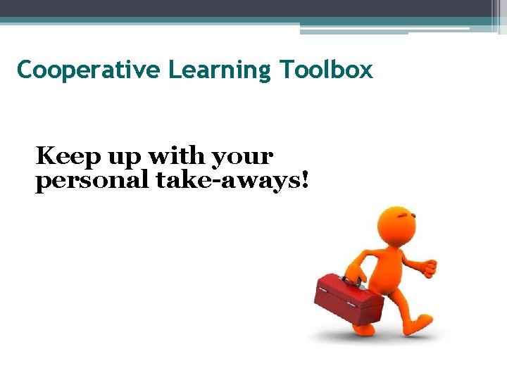 Cooperative Learning Toolbox Keep up with your personal take-aways! 