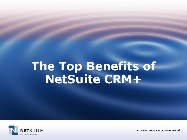 The Top Benefits of Net. Suite CRM+ © Copyright Net. Suite Inc. , All