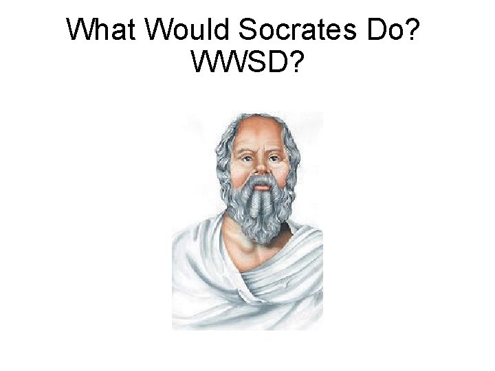 What Would Socrates Do? WWSD? 