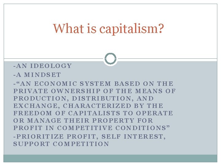 What is capitalism? -AN IDEOLOGY -A MINDSET -“AN ECONOMIC SYSTEM BASED ON THE PRIVATE