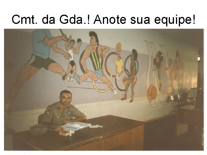 Cmt. da Gda. ! Anote sua equipe! 