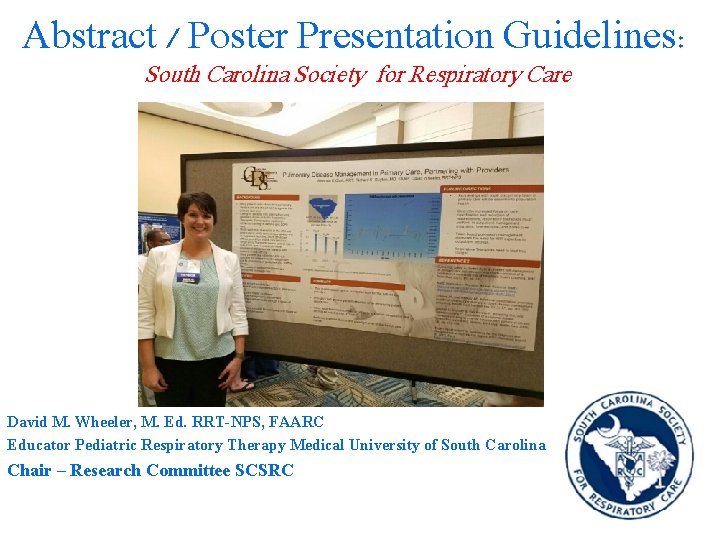 Abstract / Poster Presentation Guidelines: South Carolina Society for Respiratory Care David M. Wheeler,
