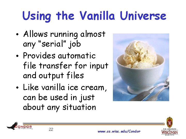 Using the Vanilla Universe • Allows running almost any “serial” job • Provides automatic