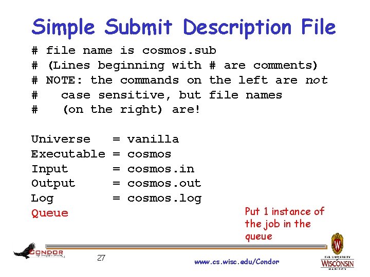 Simple Submit Description File # file name is cosmos. sub # (Lines beginning with