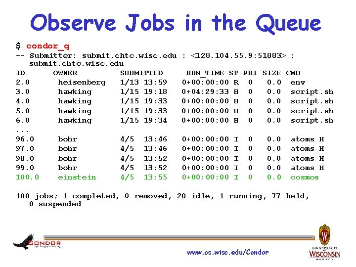 Observe Jobs in the Queue $ condor_q -- Submitter: submit. chtc. wisc. edu ID