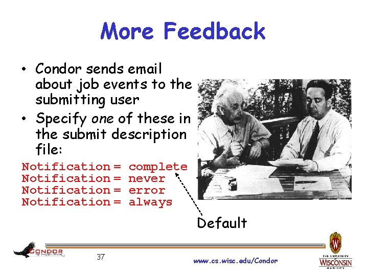 More Feedback • Condor sends email about job events to the submitting user •