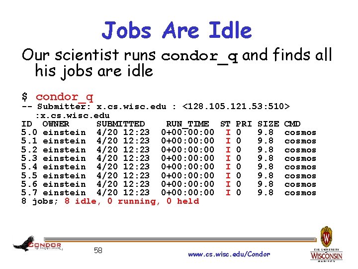 Jobs Are Idle Our scientist runs condor_q and finds all his jobs are idle