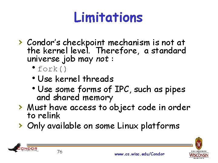 Limitations › Condor’s checkpoint mechanism is not at › › the kernel level. Therefore,