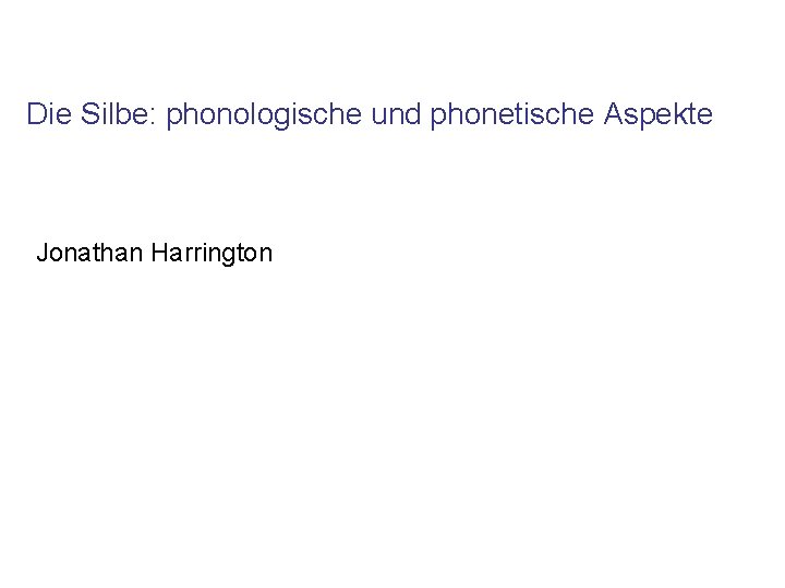Die Silbe: phonologische und phonetische Aspekte Jonathan Harrington 