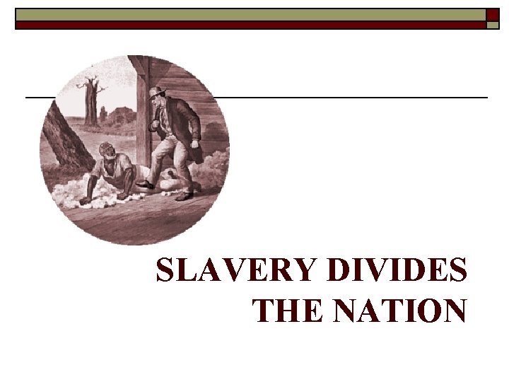 SLAVERY DIVIDES THE NATION SLAVERY DIVIDES THE NATION