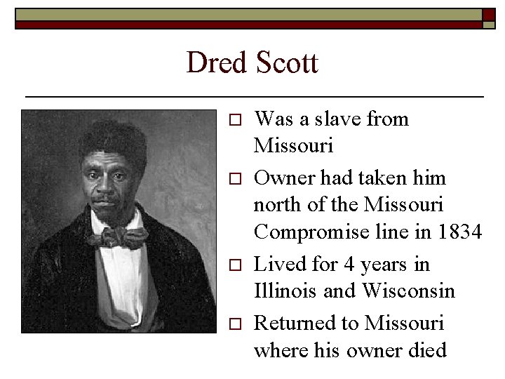 Dred Scott o o Was a slave from Missouri Owner had taken him north Dred Scott o o Was a slave from Missouri Owner had taken him north