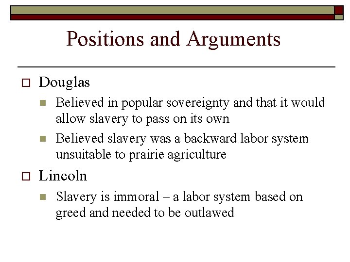 Positions and Arguments o Douglas n n o Believed in popular sovereignty and that Positions and Arguments o Douglas n n o Believed in popular sovereignty and that