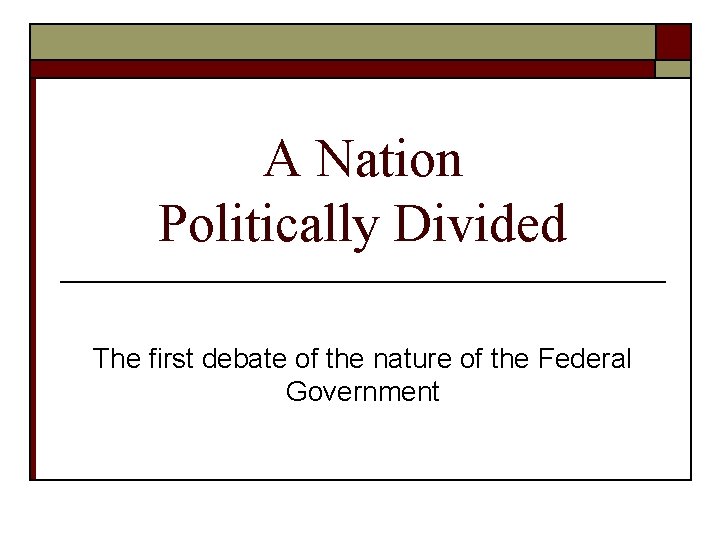 A Nation Politically Divided The first debate of the nature of the Federal Government A Nation Politically Divided The first debate of the nature of the Federal Government