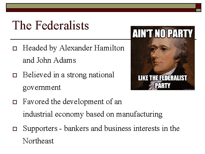 The Federalists o Headed by Alexander Hamilton and John Adams o Believed in a The Federalists o Headed by Alexander Hamilton and John Adams o Believed in a