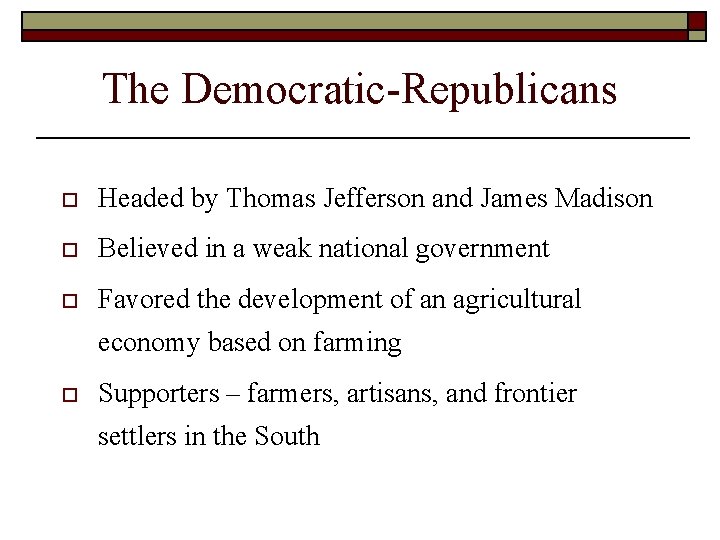 The Democratic-Republicans o Headed by Thomas Jefferson and James Madison o Believed in a The Democratic-Republicans o Headed by Thomas Jefferson and James Madison o Believed in a