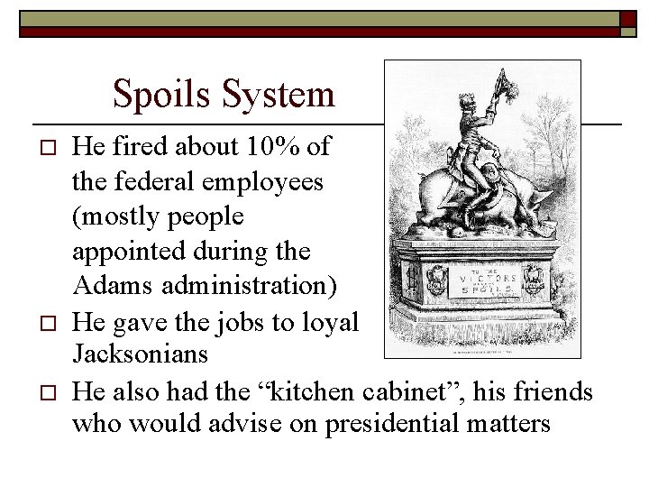 Spoils System o o o He fired about 10% of the federal employees (mostly Spoils System o o o He fired about 10% of the federal employees (mostly