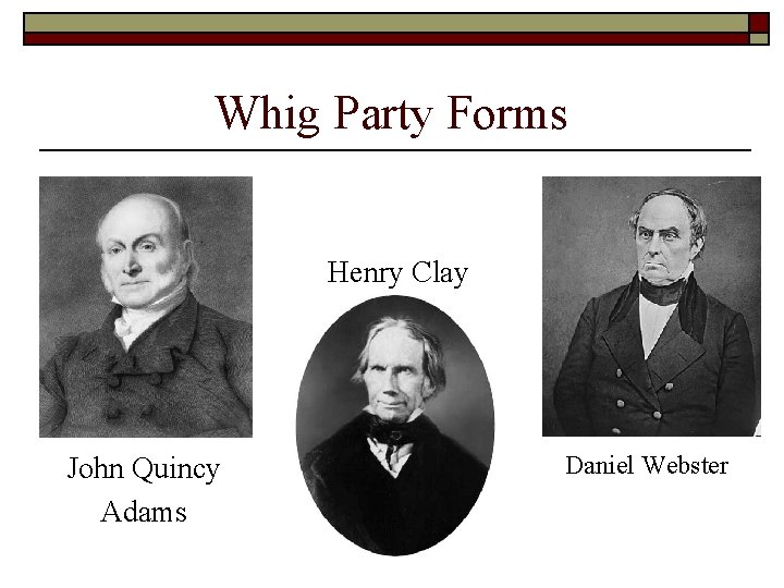 Whig Party Forms Henry Clay John Quincy Adams Daniel Webster Whig Party Forms Henry Clay John Quincy Adams Daniel Webster