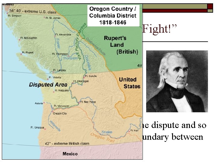 “Fifty-Four Forty or Fight!” o o o 1844 – James K. Polk in his “Fifty-Four Forty or Fight!” o o o 1844 – James K. Polk in his