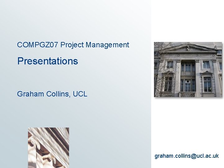 COMPGZ 07 Project Management Presentations Graham Collins, UCL graham. collins@ucl. ac. uk 