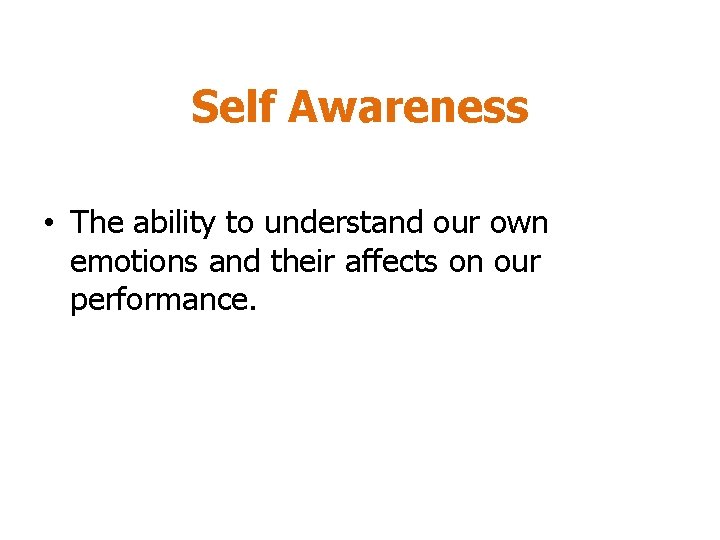 Self Awareness • The ability to understand our own emotions and their affects on Self Awareness • The ability to understand our own emotions and their affects on