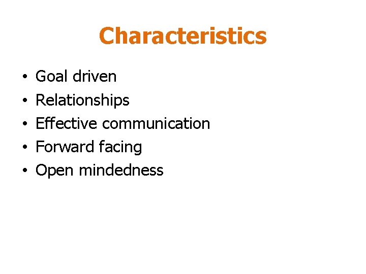 Characteristics • • • Goal driven Relationships Effective communication Forward facing Open mindedness Characteristics • • • Goal driven Relationships Effective communication Forward facing Open mindedness