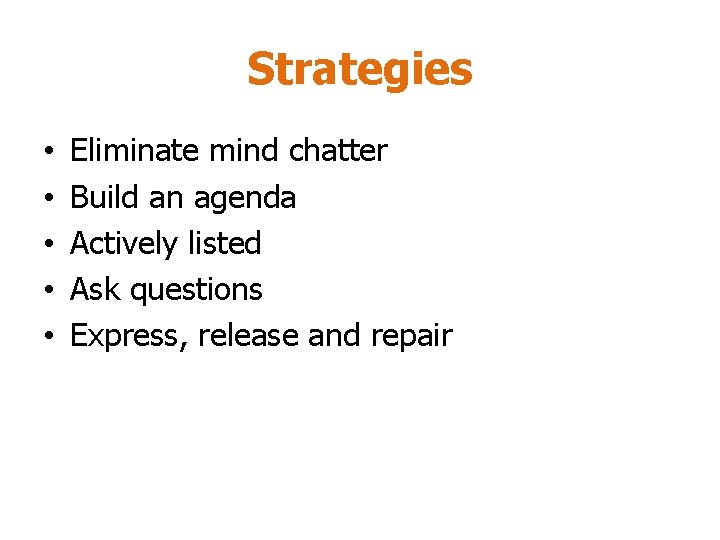 Strategies • • • Eliminate mind chatter Build an agenda Actively listed Ask questions Strategies • • • Eliminate mind chatter Build an agenda Actively listed Ask questions