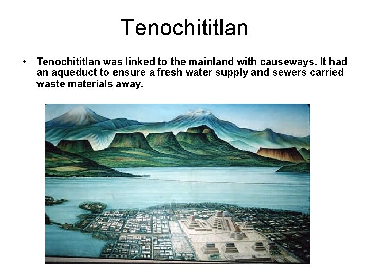 Tenochititlan • Tenochititlan was linked to the mainland with causeways. It had an aqueduct Tenochititlan • Tenochititlan was linked to the mainland with causeways. It had an aqueduct