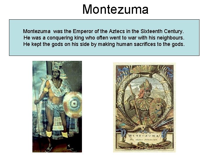Montezuma was the Emperor of the Aztecs in the Sixteenth Century. He was a Montezuma was the Emperor of the Aztecs in the Sixteenth Century. He was a