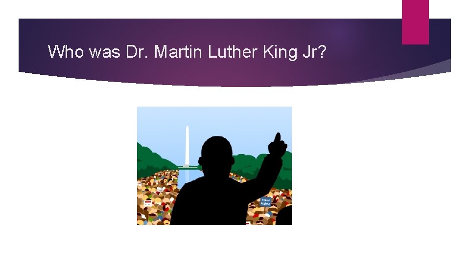 Who was Dr. Martin Luther King Jr? Who was Dr. Martin Luther King Jr?
