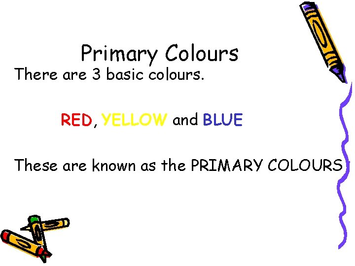 Primary Colours There are 3 basic colours. RED, YELLOW and BLUE These are known