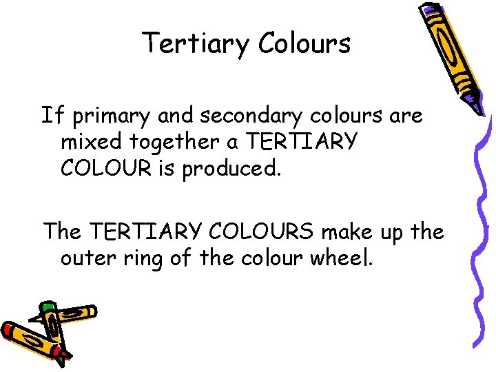 Tertiary Colours If primary and secondary colours are mixed together a TERTIARY COLOUR is