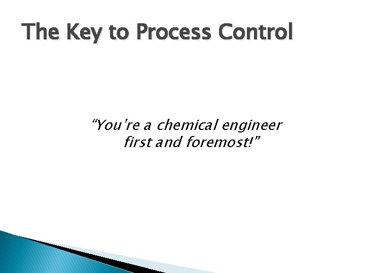 The Key to Process Control “You’re a chemical engineer first and foremost!” 