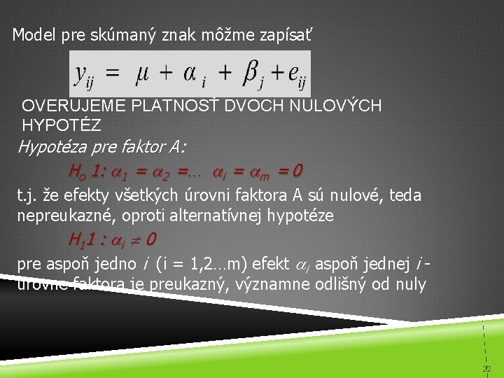 Model pre skúmaný znak môžme zapísať OVERUJEME PLATNOSŤ DVOCH NULOVÝCH HYPOTÉZ Hypotéza pre faktor