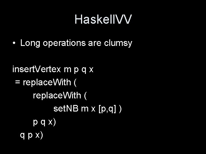 Haskell. VV • Long operations are clumsy insert. Vertex m p q x =