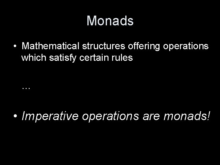 Monads • Mathematical structures offering operations which satisfy certain rules … • Imperative operations