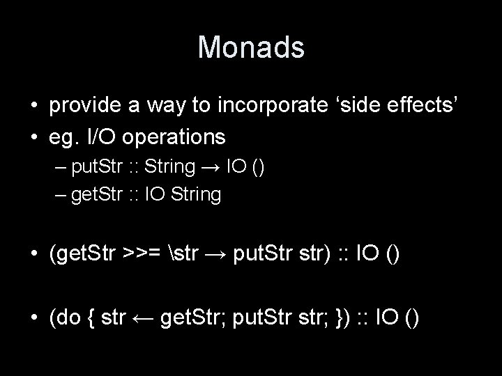 Monads • provide a way to incorporate ‘side effects’ • eg. I/O operations –