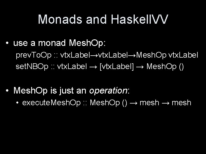 Monads and Haskell. VV • use a monad Mesh. Op: prev. To. Op :