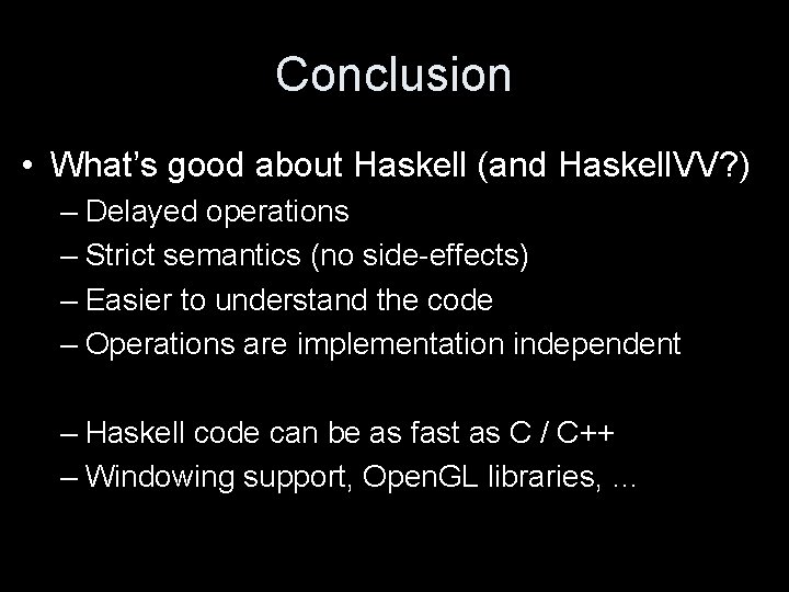 Conclusion • What’s good about Haskell (and Haskell. VV? ) – Delayed operations –